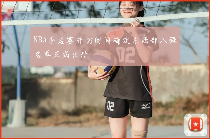 NBA季后赛开打时间确定东西部八强名单正式出炉
