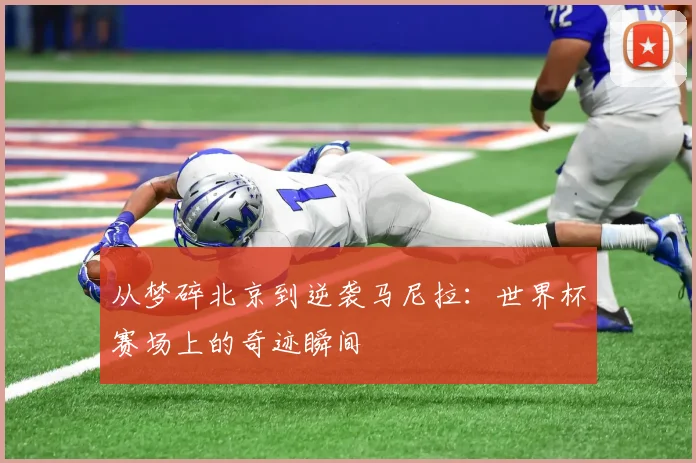 从梦碎北京到逆袭马尼拉:世界杯赛场上的奇迹瞬间
