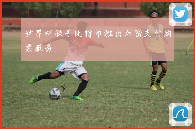 世界杯联手比特币推出加密支付购票服务