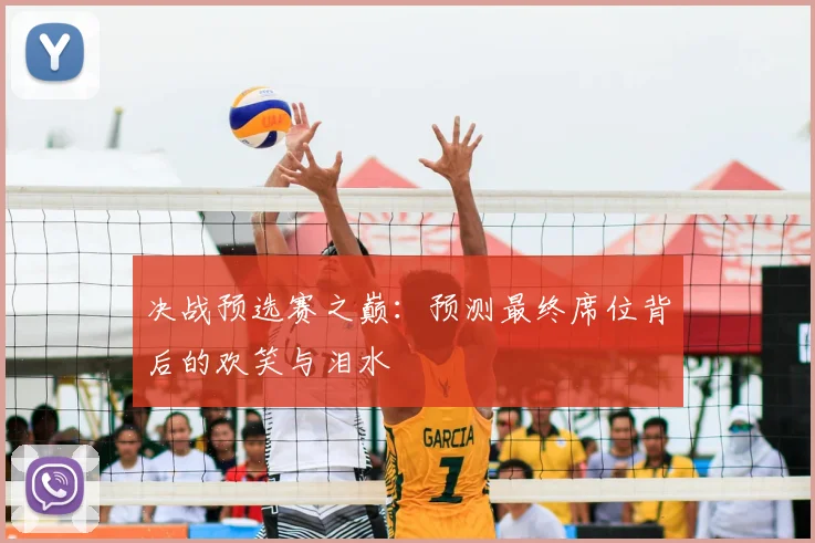 决战预选赛之巅：预测最终席位背后的欢笑与泪水