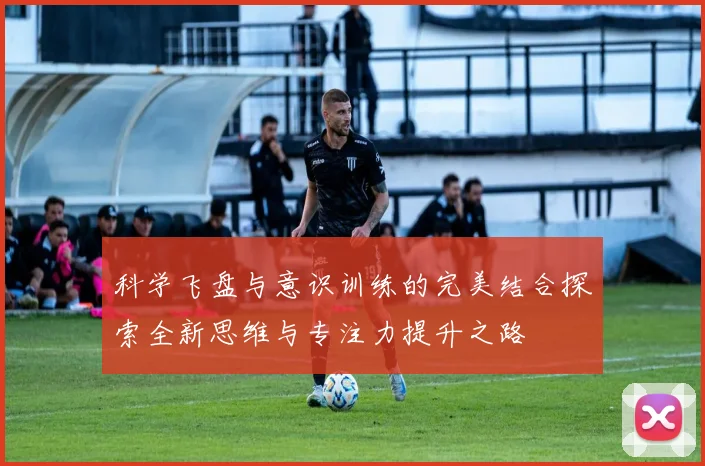 科学飞盘与意识训练的完美结合探索全新思维与专注力提升之路