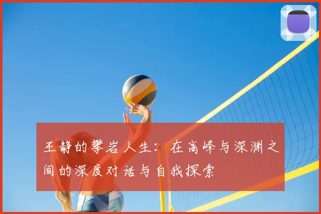 王静的攀岩人生:在高峰与深渊之间的深度对话与自我探索
