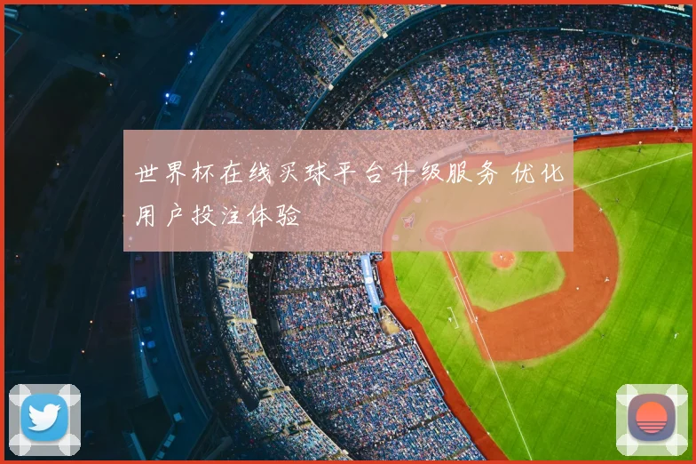 世界杯在线买球平台升级服务 优化用户投注体验