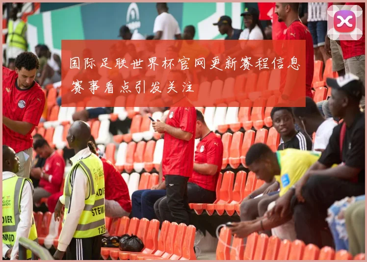 国际足联世界杯官网更新赛程信息 赛事看点引发关注