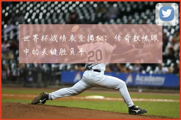 世界杯战绩表全揭秘：传奇教练眼中的关键胜负手