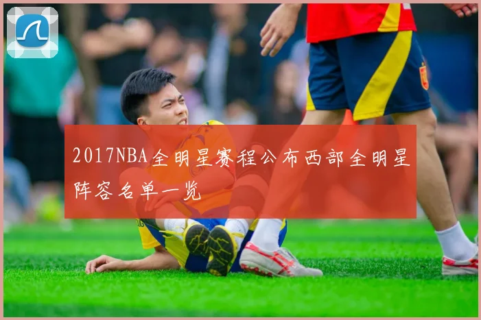 2017NBA全明星赛程公布西部全明星阵容名单一览