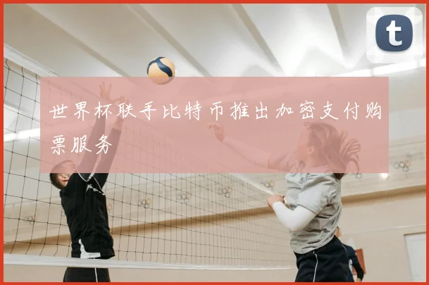 世界杯联手比特币推出加密支付购票服务