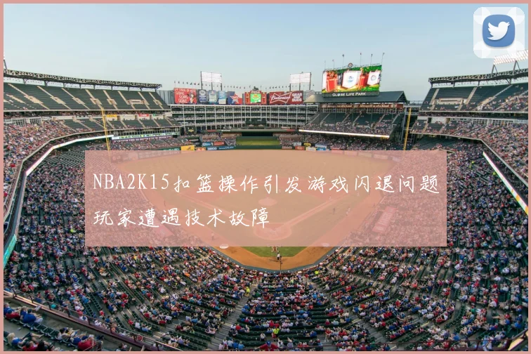 NBA2K15扣篮操作引发游戏闪退问题玩家遭遇技术故障