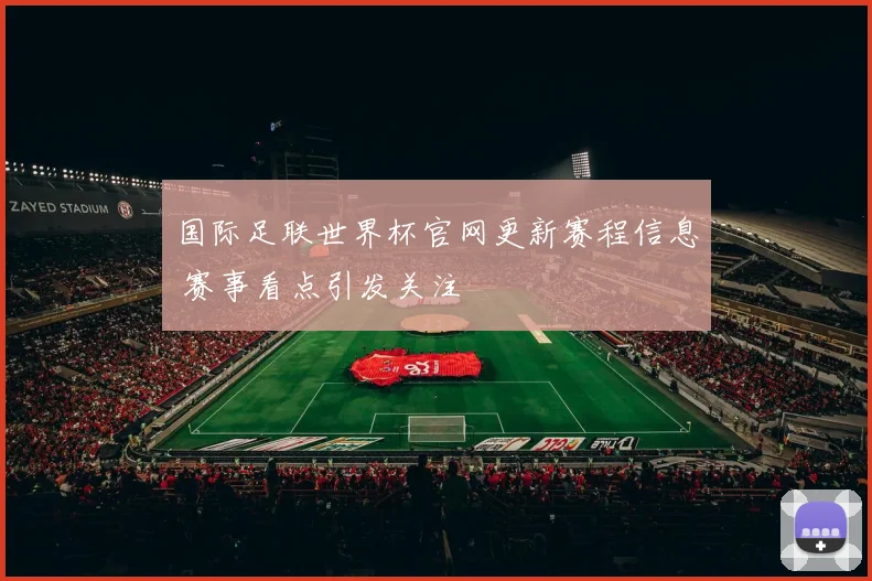 国际足联世界杯官网更新赛程信息 赛事看点引发关注