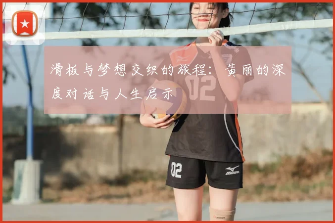 滑板与梦想交织的旅程:黄丽的深度对话与人生启示