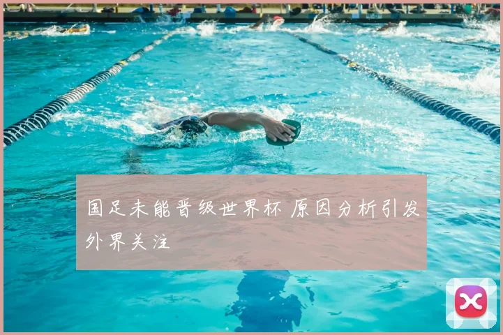 国足未能晋级世界杯 原因分析引发外界关注