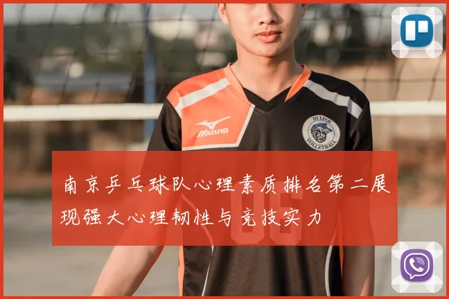 南京乒乓球队心理素质排名第二展现强大心理韧性与竞技实力
