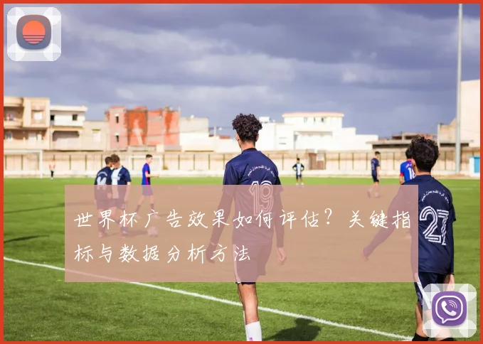 世界杯广告效果如何评估？关键指标与数据分析方法