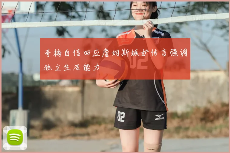 夸梅自信回应詹姆斯嫉妒传言强调独立生活能力