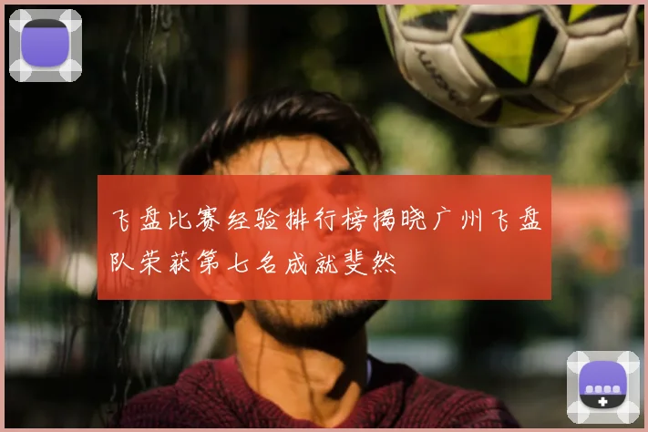 飞盘比赛经验排行榜揭晓广州飞盘队荣获第七名成就斐然