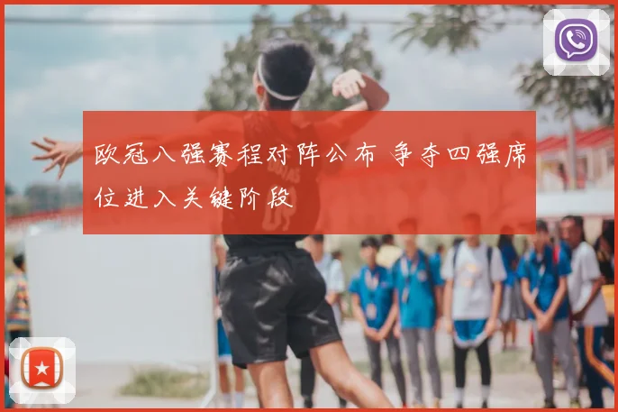 欧冠八强赛程对阵公布 争夺四强席位进入关键阶段