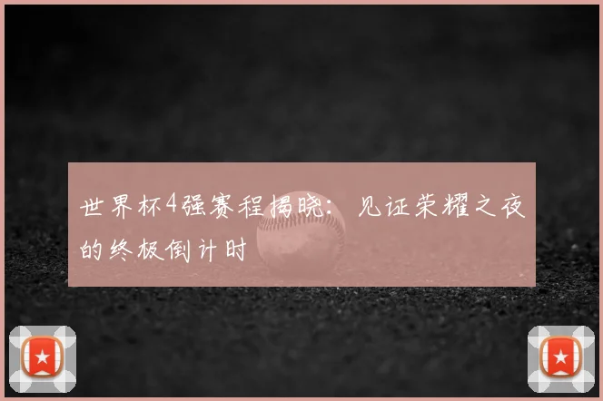 世界杯4强赛程揭晓：见证荣耀之夜的终极倒计时
