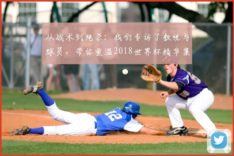 从战术到绝杀：我们专访了教练与球员，带你重温2018世界杯精华集锦