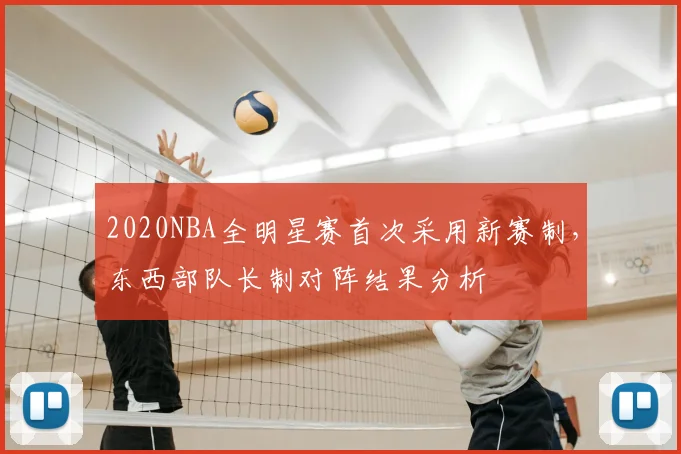 2020NBA全明星赛首次采用新赛制,东西部队长制对阵结果分析