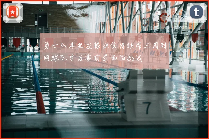 勇士队库里左膝扭伤将缺席三周时间球队季后赛前景面临挑战