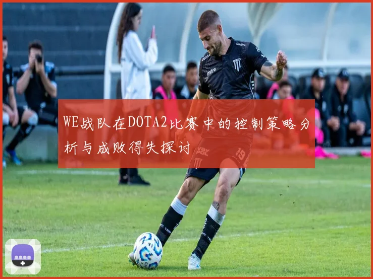 WE战队在DOTA2比赛中的控制策略分析与成败得失探讨