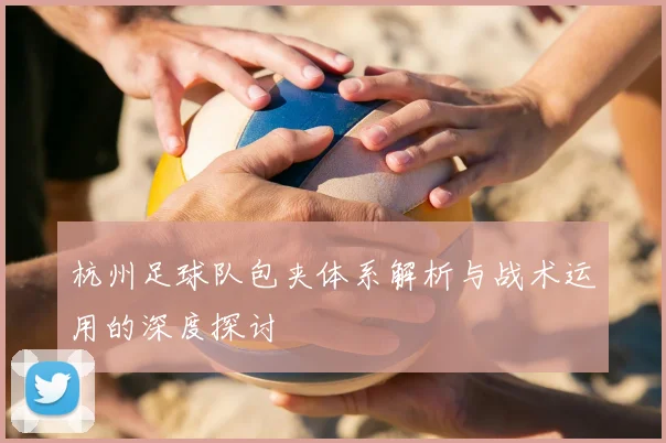 杭州足球队包夹体系解析与战术运用的深度探讨