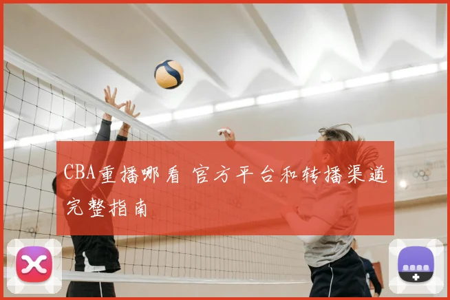 CBA重播哪看 官方平台和转播渠道完整指南