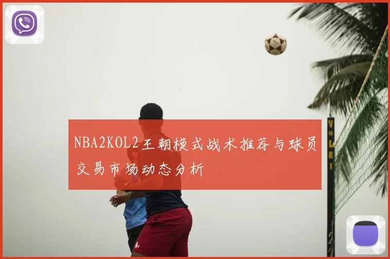 NBA2KOL2王朝模式战术推荐与球员交易市场动态分析
