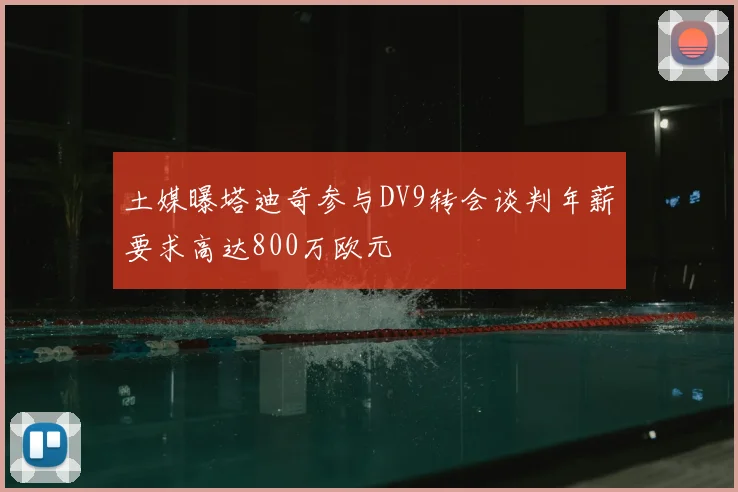 土媒曝塔迪奇参与DV9转会谈判年薪要求高达800万欧元