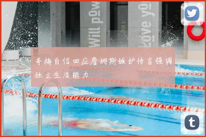 夸梅自信回应詹姆斯嫉妒传言强调独立生活能力