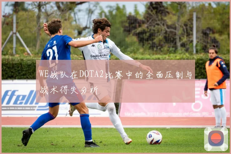 WE战队在DOTA2比赛中的全面压制与战术得失分析