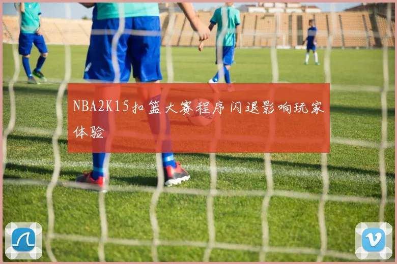 NBA2K15扣篮大赛程序闪退影响玩家体验