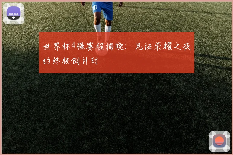 世界杯4强赛程揭晓：见证荣耀之夜的终极倒计时