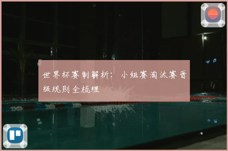 世界杯赛制解析:小组赛淘汰赛晋级规则全梳理