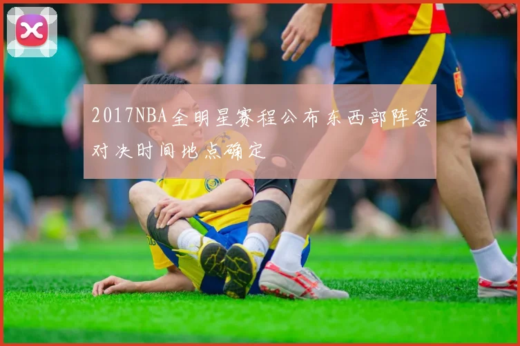 2017NBA全明星赛程公布东西部阵容对决时间地点确定