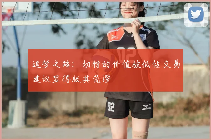 追梦之路：切特的价值被低估交易建议显得极其荒谬