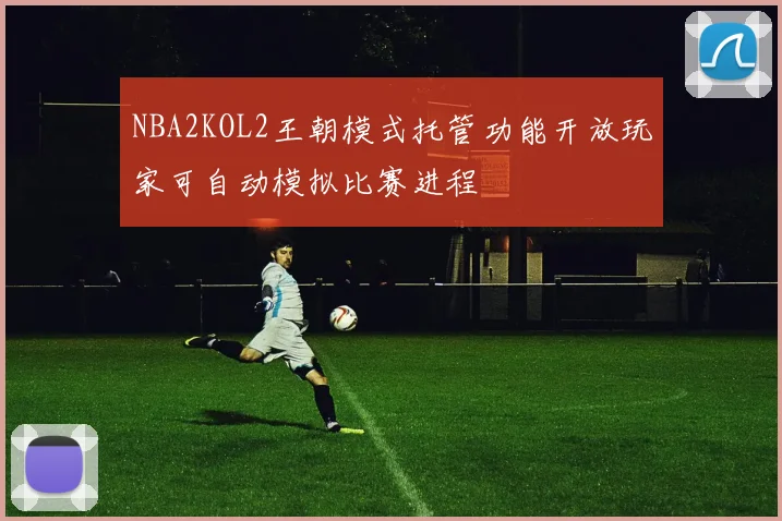 NBA2KOL2王朝模式托管功能开放玩家可自动模拟比赛进程