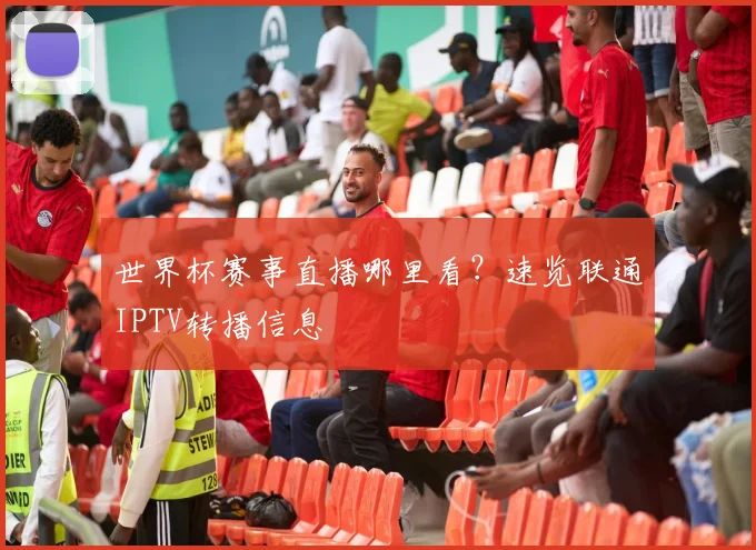 世界杯赛事直播哪里看？速览联通IPTV转播信息