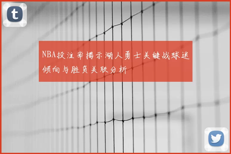 NBA投注率揭示湖人勇士关键战球迷倾向与胜负关联分析