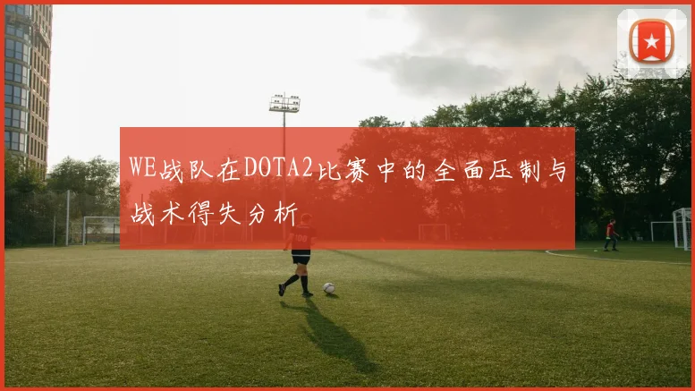 WE战队在DOTA2比赛中的全面压制与战术得失分析
