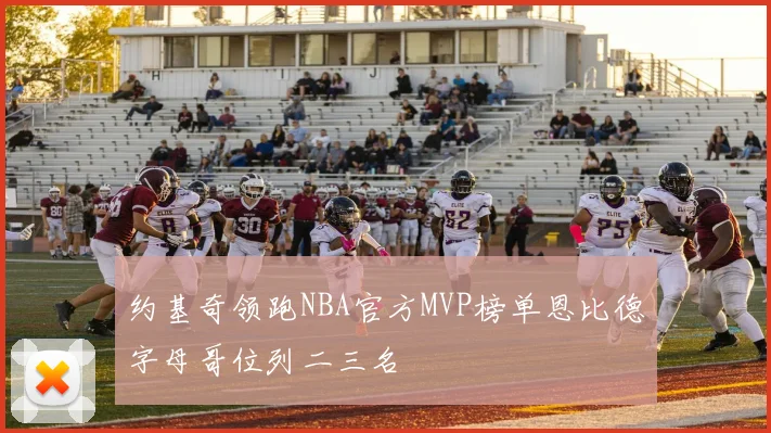 约基奇领跑NBA官方MVP榜单恩比德字母哥位列二三名