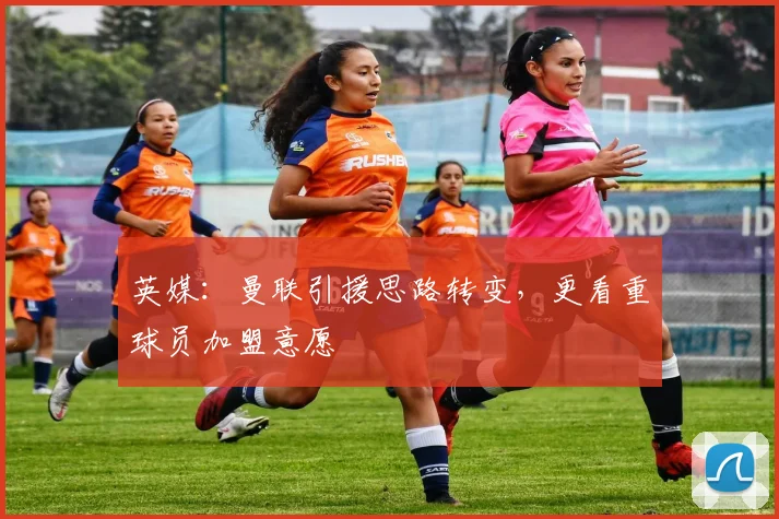 英媒：曼联引援思路转变，更看重球员加盟意愿