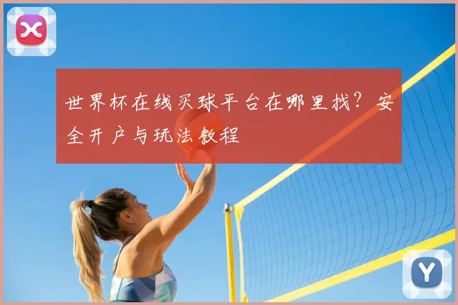 世界杯在线买球平台在哪里找？安全开户与玩法教程