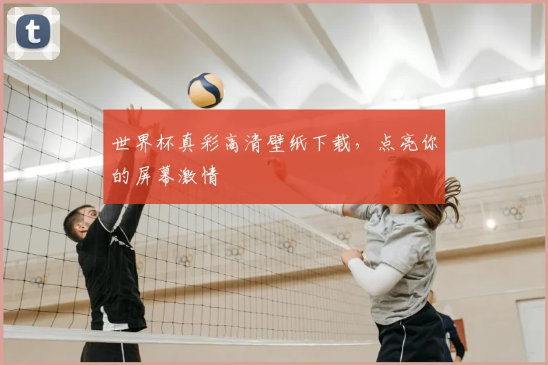 世界杯真彩高清壁纸下载，点亮你的屏幕激情