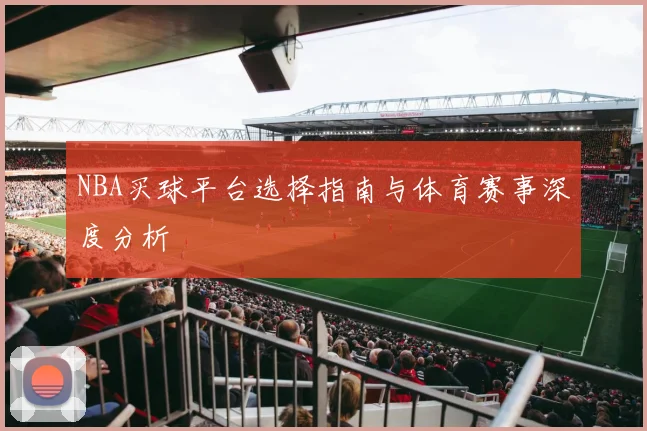 NBA买球平台选择指南与体育赛事深度分析