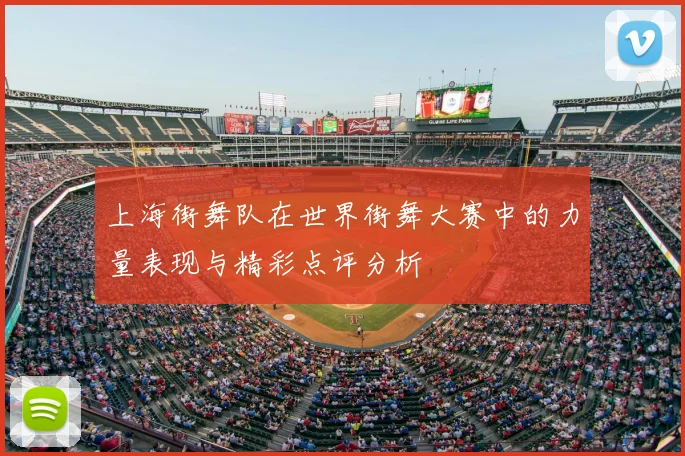 上海街舞队在世界街舞大赛中的力量表现与精彩点评分析