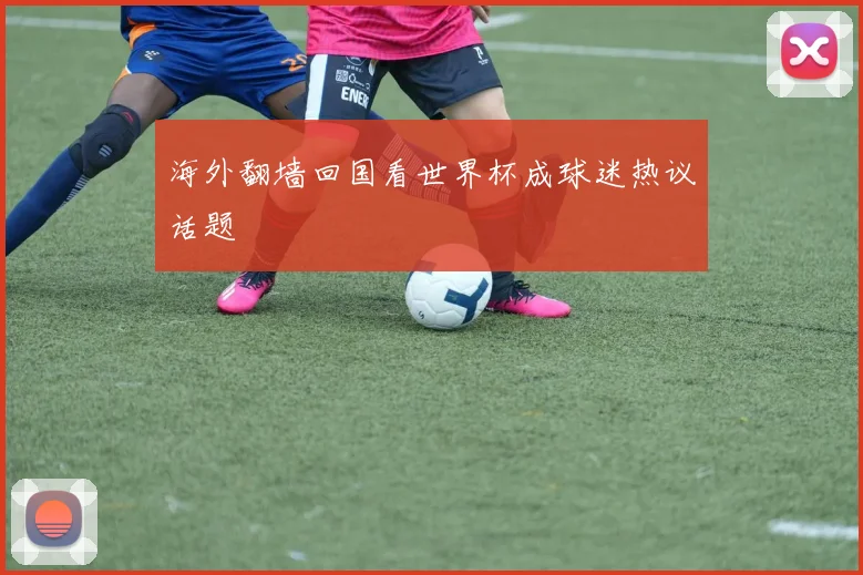 海外翻墙回国看世界杯成球迷热议话题