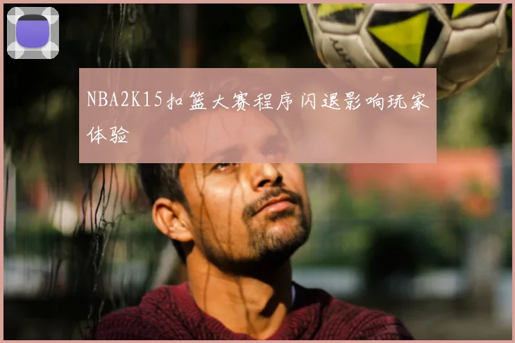 NBA2K15扣篮大赛程序闪退影响玩家体验