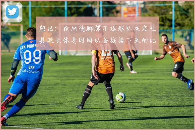 船记:伦纳德脚踝不适球队决定让其延长休息时间以备战接下来的比赛