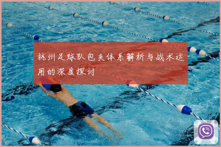 杭州足球队包夹体系解析与战术运用的深度探讨